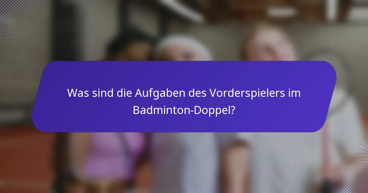 Was sind die Aufgaben des Vorderspielers im Badminton-Doppel?