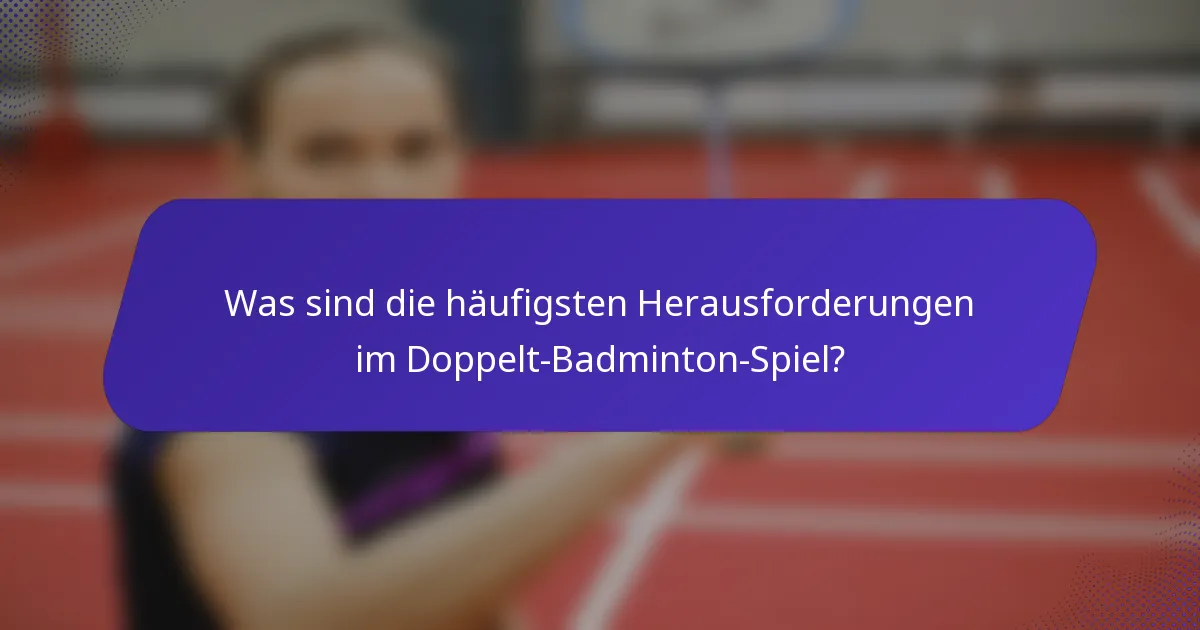 Was sind die häufigsten Herausforderungen im Doppelt-Badminton-Spiel?