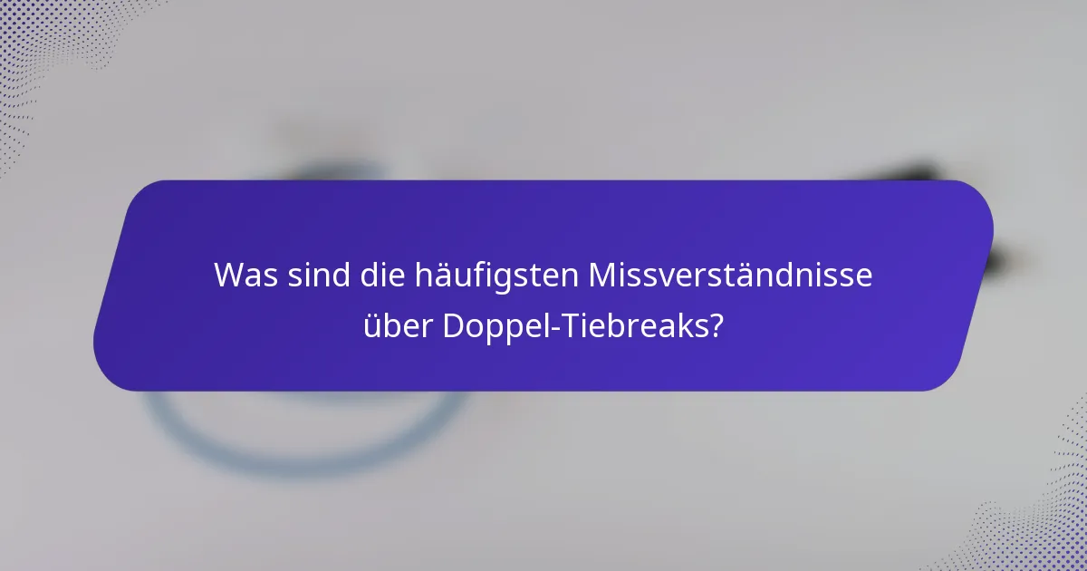 Was sind die häufigsten Missverständnisse über Doppel-Tiebreaks?