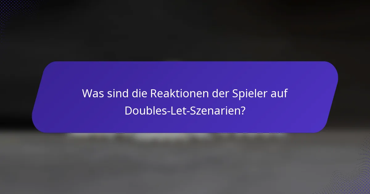 Was sind die Reaktionen der Spieler auf Doubles-Let-Szenarien?