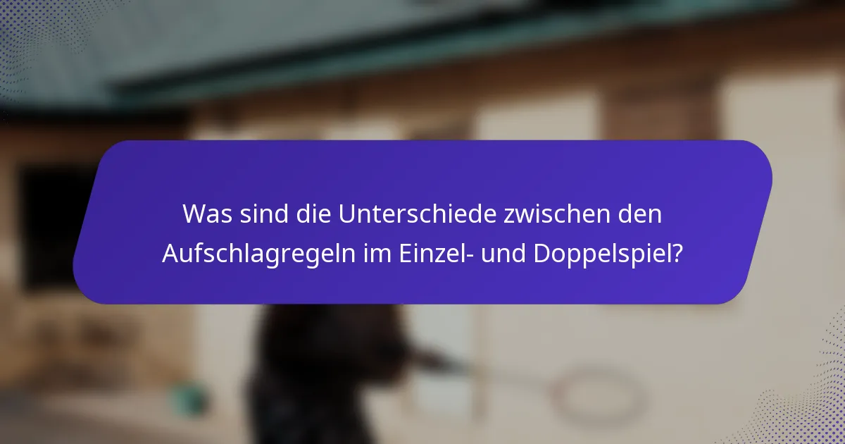 Was sind die Unterschiede zwischen den Aufschlagregeln im Einzel- und Doppelspiel?