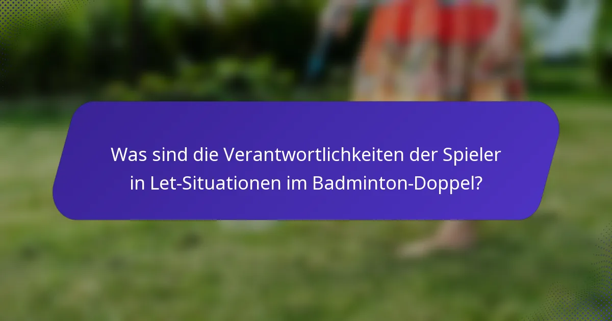 Was sind die Verantwortlichkeiten der Spieler in Let-Situationen im Badminton-Doppel?