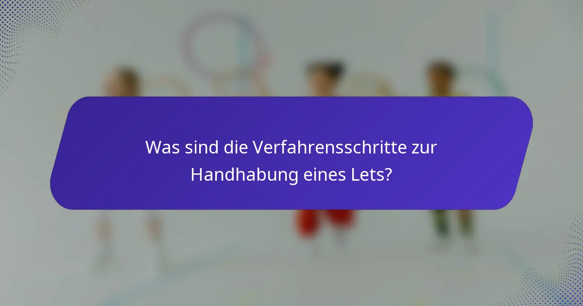 Was sind die Verfahrensschritte zur Handhabung eines Lets?