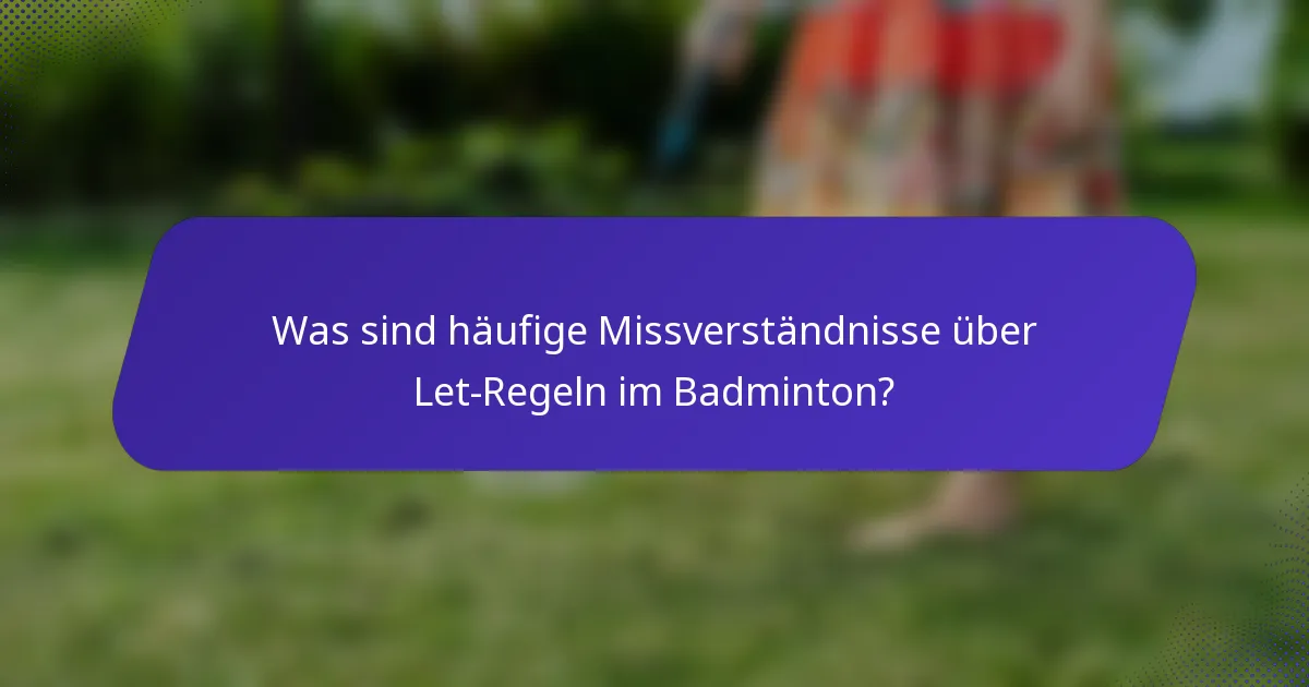 Was sind häufige Missverständnisse über Let-Regeln im Badminton?