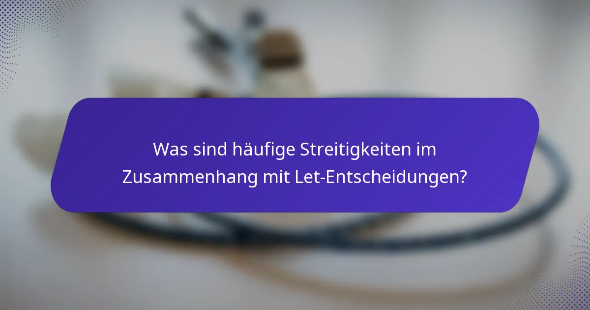 Was sind häufige Streitigkeiten im Zusammenhang mit Let-Entscheidungen?