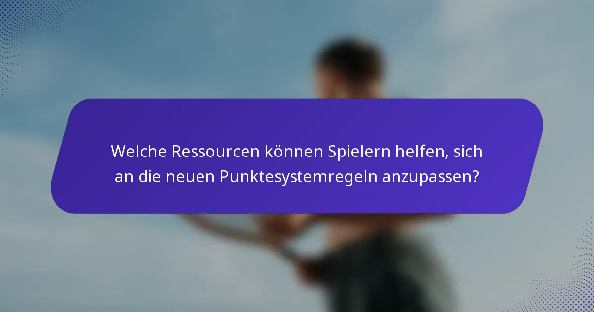 Welche Ressourcen können Spielern helfen, sich an die neuen Punktesystemregeln anzupassen?