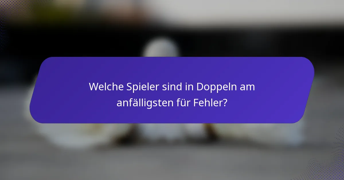 Welche Spieler sind in Doppeln am anfälligsten für Fehler?