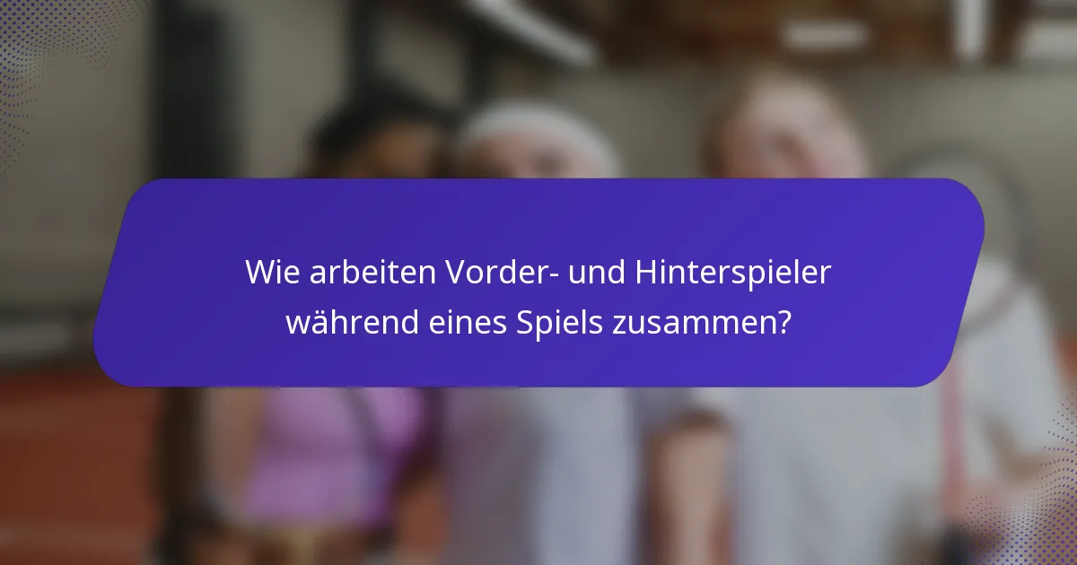 Wie arbeiten Vorder- und Hinterspieler während eines Spiels zusammen?