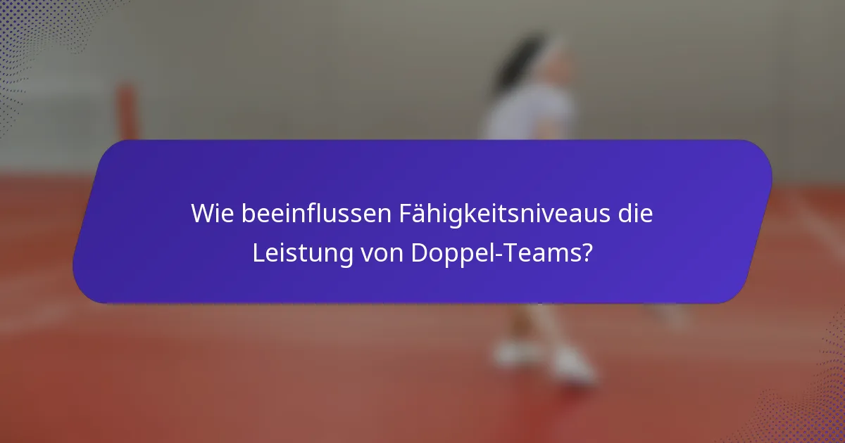 Wie beeinflussen Fähigkeitsniveaus die Leistung von Doppel-Teams?