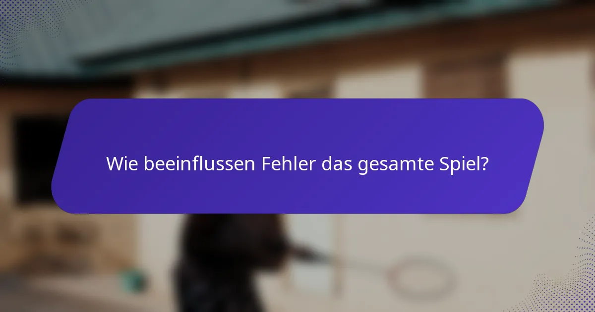 Wie beeinflussen Fehler das gesamte Spiel?