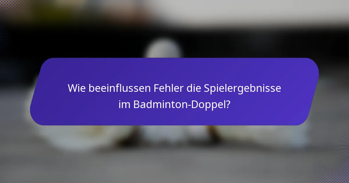 Wie beeinflussen Fehler die Spielergebnisse im Badminton-Doppel?
