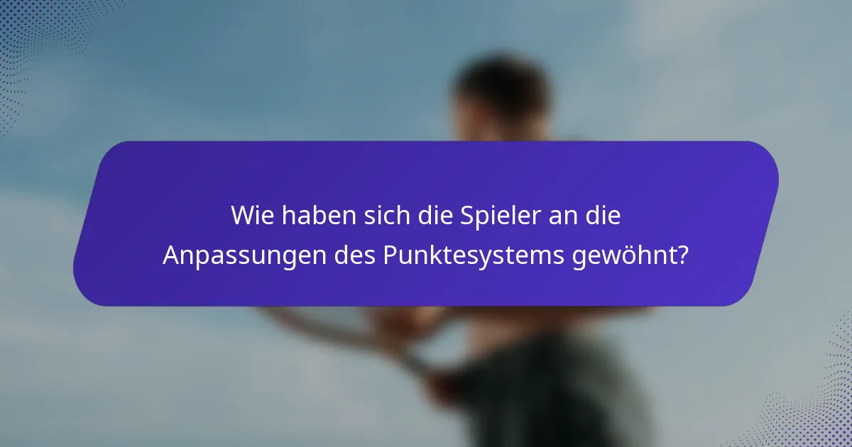 Wie haben sich die Spieler an die Anpassungen des Punktesystems gewöhnt?