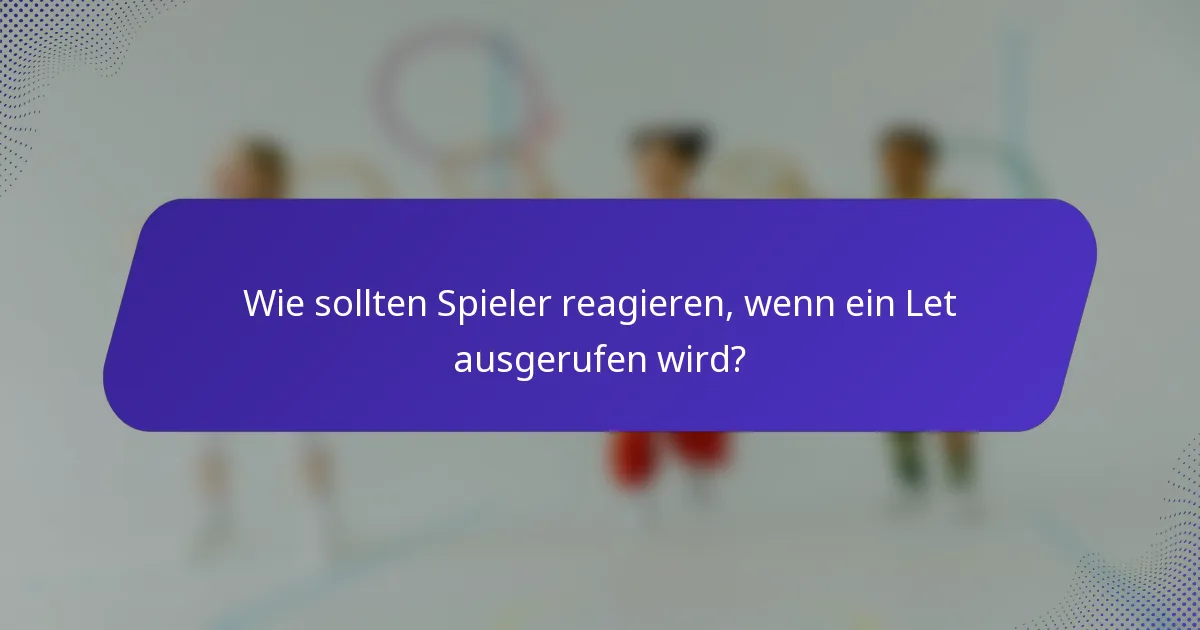 Wie sollten Spieler reagieren, wenn ein Let ausgerufen wird?