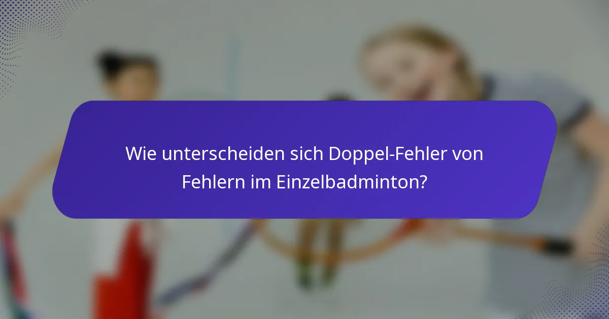 Wie unterscheiden sich Doppel-Fehler von Fehlern im Einzelbadminton?