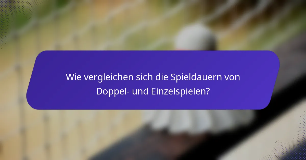 Wie vergleichen sich die Spieldauern von Doppel- und Einzelspielen?