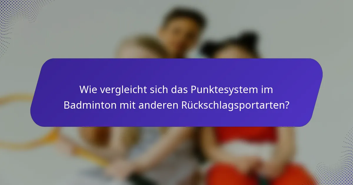 Wie vergleicht sich das Punktesystem im Badminton mit anderen Rückschlagsportarten?
