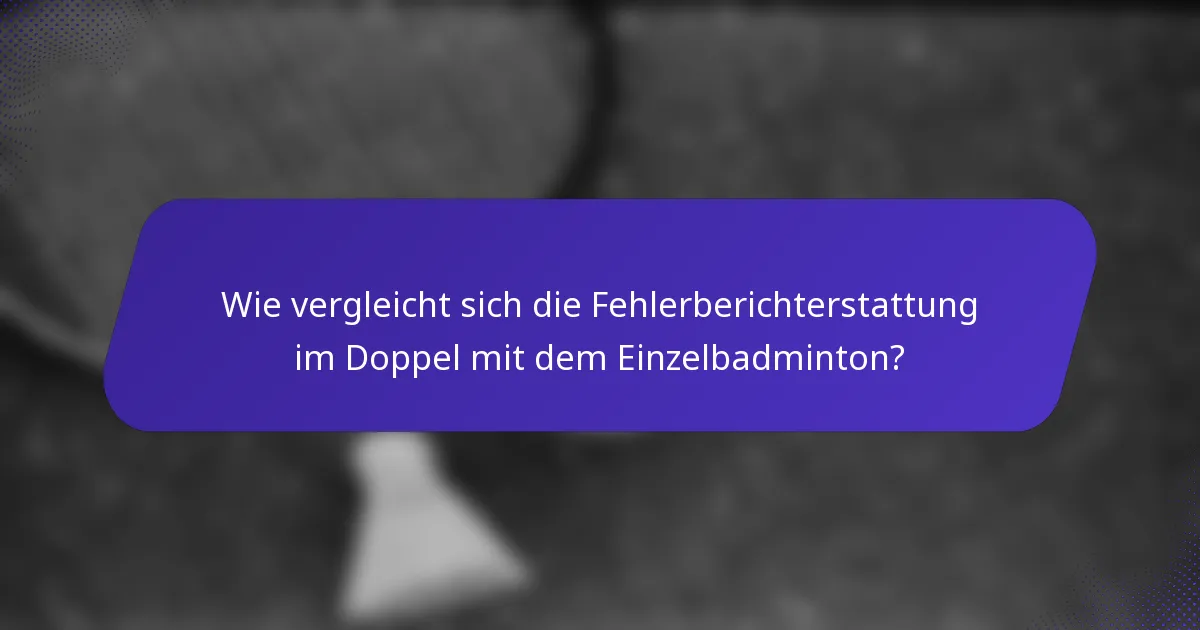 Wie vergleicht sich die Fehlerberichterstattung im Doppel mit dem Einzelbadminton?