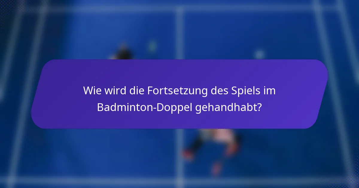 Wie wird die Fortsetzung des Spiels im Badminton-Doppel gehandhabt?