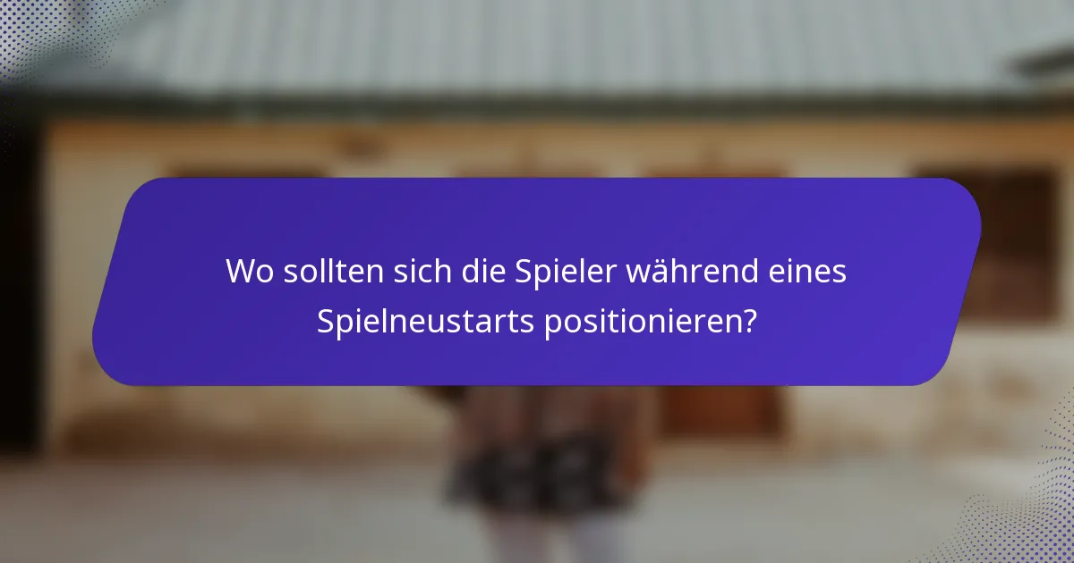 Wo sollten sich die Spieler während eines Spielneustarts positionieren?
